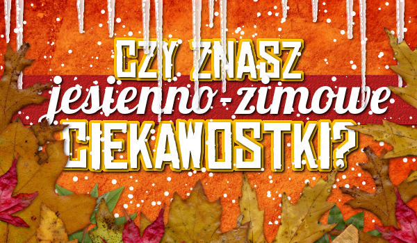 Czy znasz jesienno-zimowe ciekawostki?