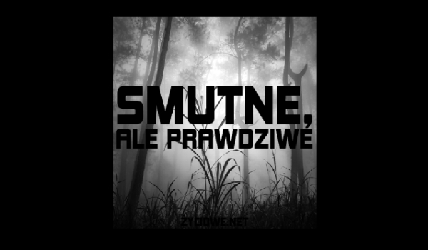 SMUTNE ale PRAWDZIWE