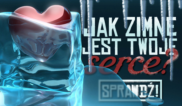 Jak zimne jest Twoje serce?