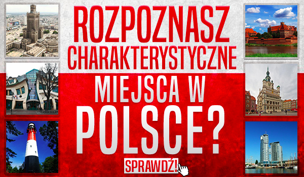 Czy rozpoznasz charakterystyczne miejsca w Polsce?