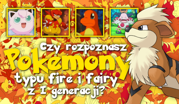 Czy rozpoznasz wszystkie Pokemony typu fire i fairy z pierwszej generacji?