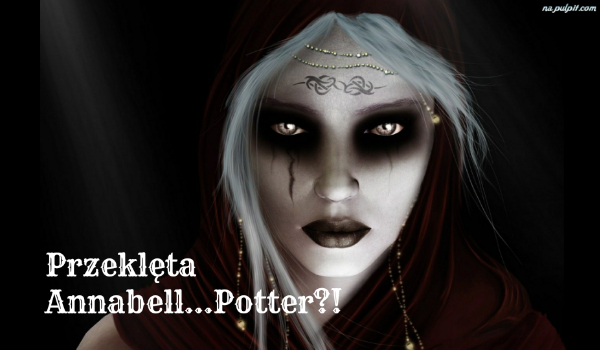 Przeklęta Annabell…Potter?!1