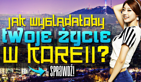 Jak wyglądałoby Twoje życie w Korei?