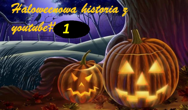 Halloweenowa historia z youtube#1