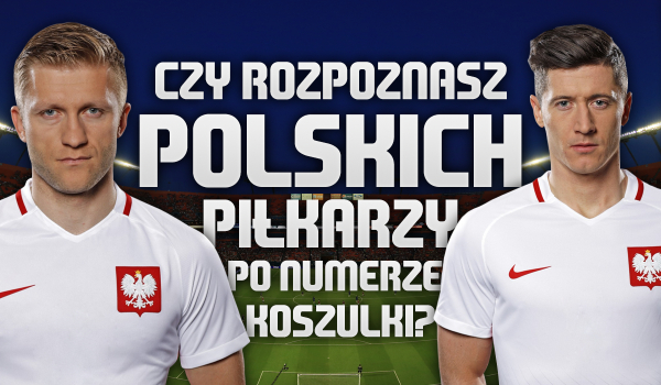 Czy rozpoznasz polskich piłkarzy po ich numerach na koszulkach?