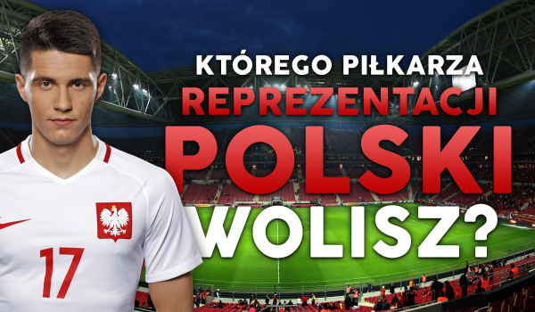 Którego piłkarza reprezentacji Polski wolisz?