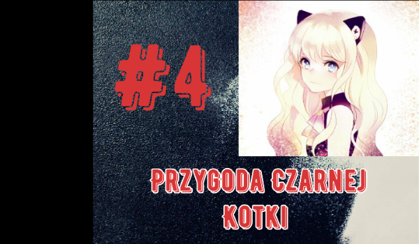 Przygoda Czarnej Kotki #4