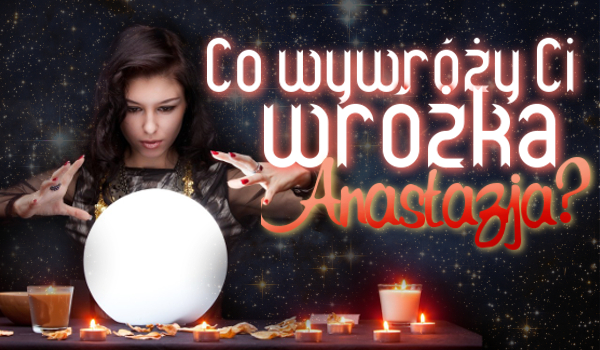 Co wywróży Ci wróżka Anastazja?