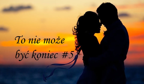 To nie może być koniec  #5