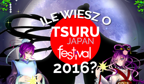 Ile wiesz o Tsuru Japan Festival 2016?