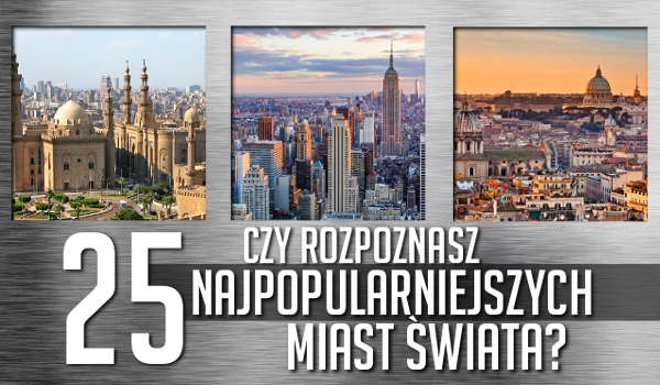 Rozpoznasz 25 najpopularniejszych miast świata?