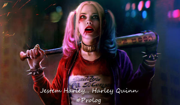 Jestem Harley… Harley Quinn #Prolog