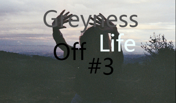Greyness of life #3