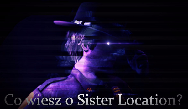 Co wiesz o Sister Location?