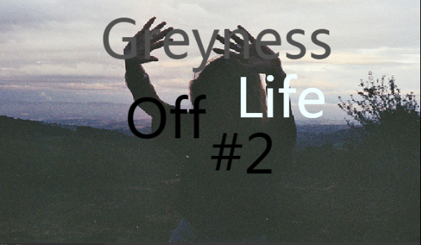 Greyness of life #2