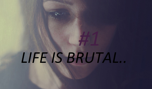 Life is brutal..#1