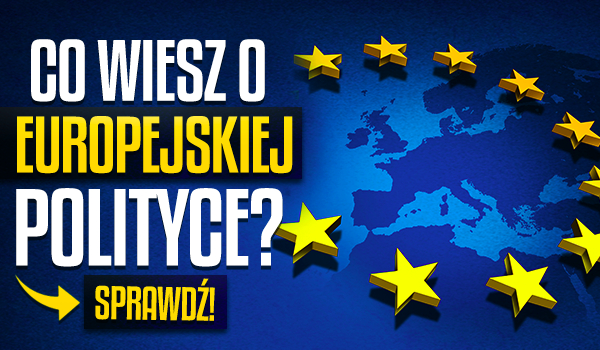 Co wiesz o europejskiej polityce?
