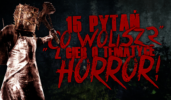 13 pytań z serii „Co wolisz?” z gier o tematyce horror!