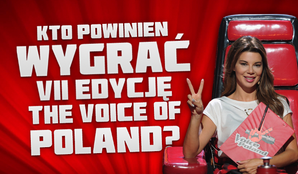 Kto według Ciebie powinien wygrać VII edycję „The Voice of Poland”?