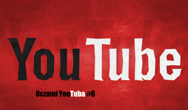 Oczami YouTuba #6