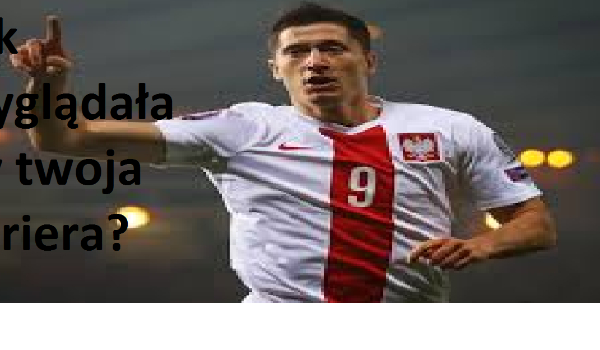 Jak wyglądała by twoja kariera?