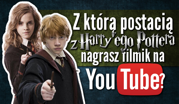 Z którą postacią z „Harry’ego Pottera” nagrasz filmik na YouTube?