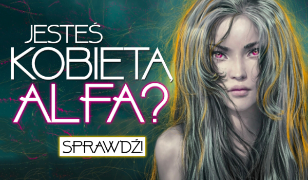 Czy jesteś kobietą ALFA?
