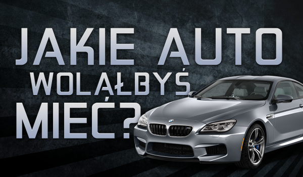 Jakie auto wolałbyś mieć?