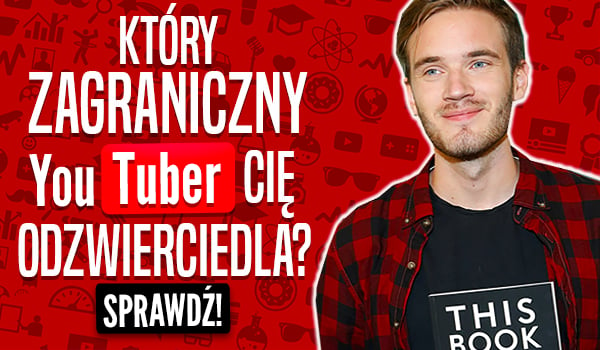 Który zagraniczny YouTuber Cię odzwierciedla?