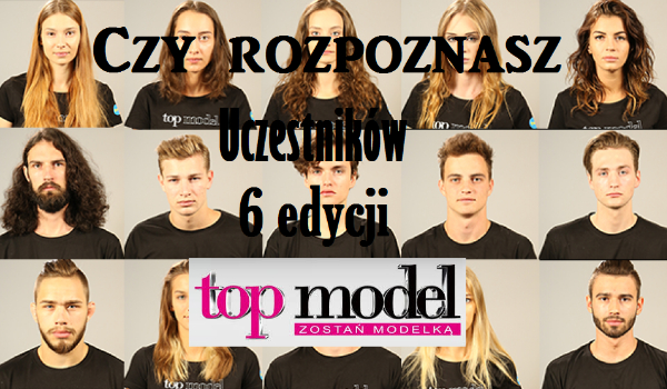 Czy rozpoznasz uczestników 6 edycji Top Model?