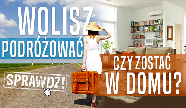 Wolisz podróżować czy zostać w domu?