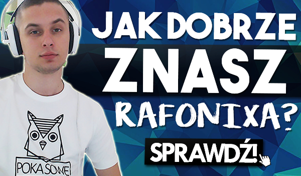 Jak dobrze znasz Rafonixa?