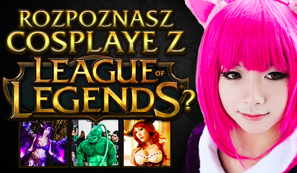 Czy uda Ci się rozpoznać cosplaye z gry „League of Legends”?