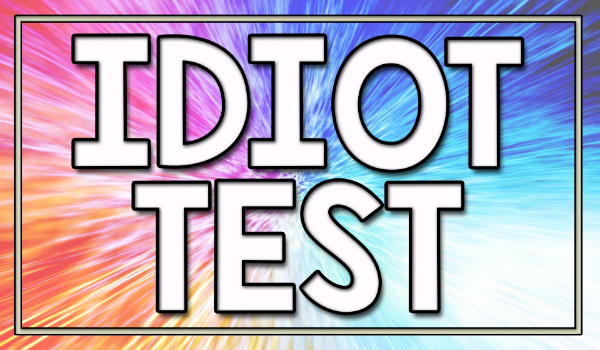 The Idiot Test!