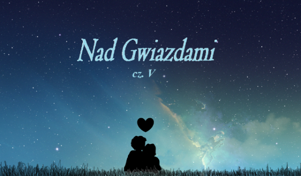 Nad Gwiazdami cz.5