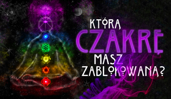 Którą czakrę masz zablokowaną?