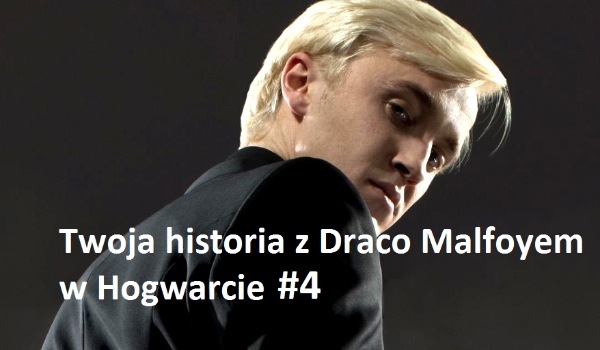 Twoja historia z Draco Malfoyem w Hogwarcie #4