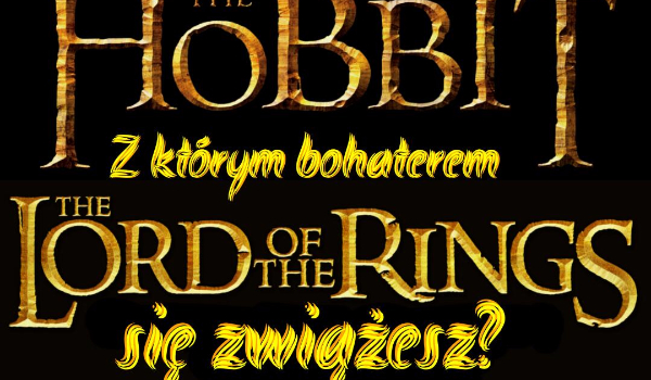Z którym bohaterem „Hobbita” lub „Władcy Pierścieni” się zwiążesz?