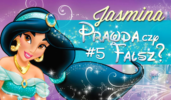Prawda czy fałsz? – Księżniczki Disneya #5 Jasmina