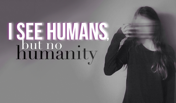I see humans, but no humanity