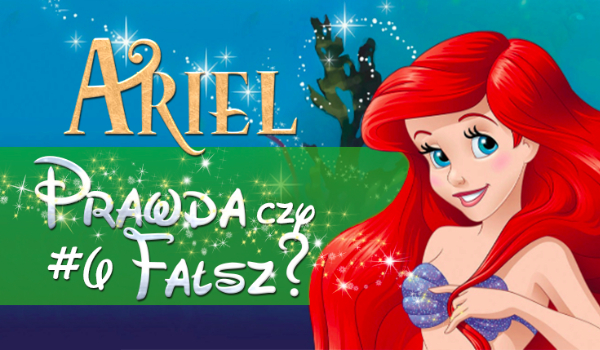 Prawda czy fałsz? – Księżniczki Disneya #6 Ariel