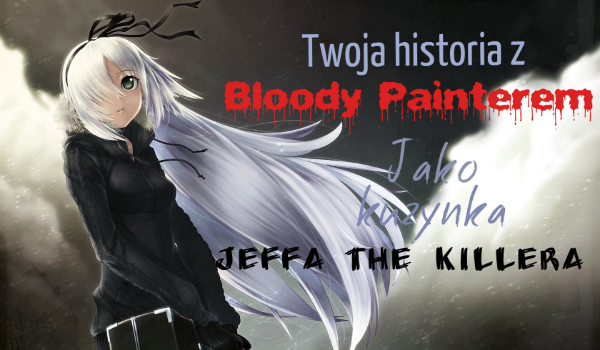 Twoja historia z Bloody Painterem jako kuzynka Jeffa the Killera #6