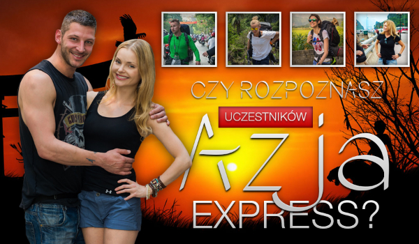 Czy rozpoznasz wszystkich uczestników „Azja Express”?