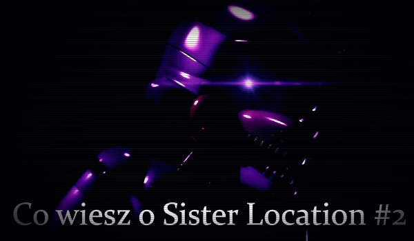 Co wiesz o Sister Location #2