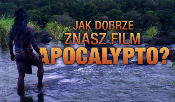 Jak dobrze znasz film Apocalypto?