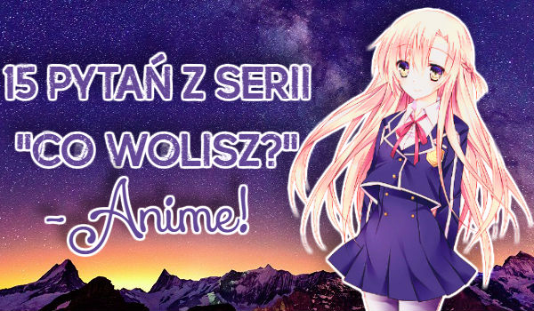 15 pytań z serii „Co wolisz?” – Anime! #1