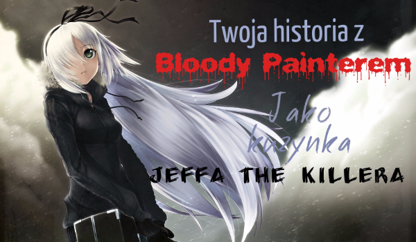 Twoja historia z Bloody Painterem jako kuzynka Jeffa the Killera #7