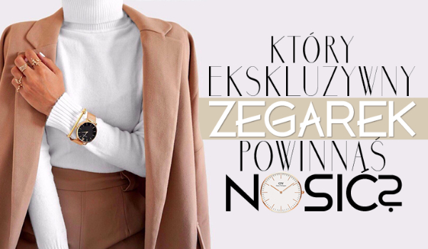 Który ekskluzywny damski zegarek powinnaś nosić?