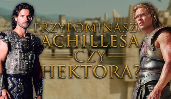 Przypominasz Achillesa czy Hektora?