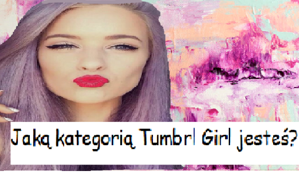 Jaką kategorią Tumbrl Girl jesteś?